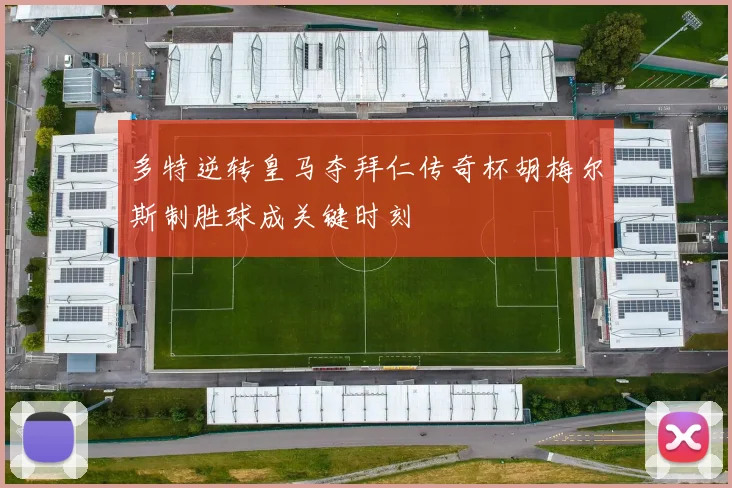 多特逆转皇马夺拜仁传奇杯胡梅尔斯制胜球成关键时刻