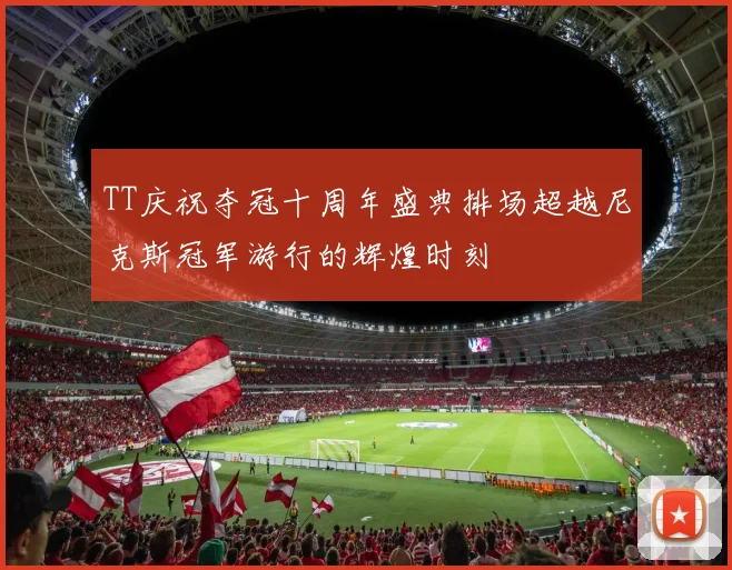 TT庆祝夺冠十周年盛典排场超越尼克斯冠军游行的辉煌时刻