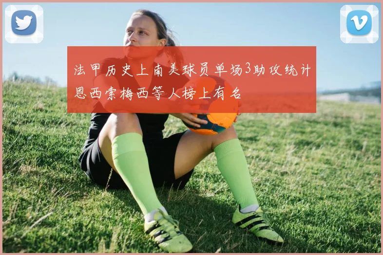法甲历史上南美球员单场3助攻统计恩西索梅西等人榜上有名