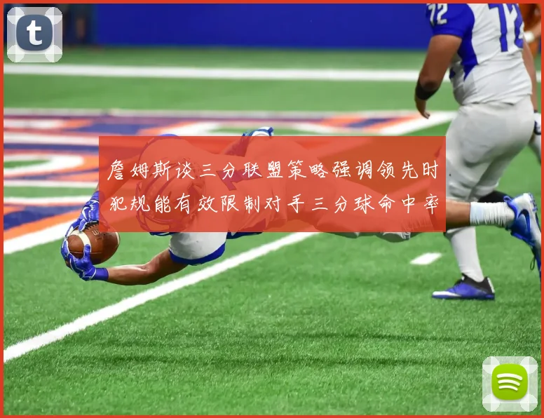 詹姆斯谈三分联盟策略强调领先时犯规能有效限制对手三分球命中率