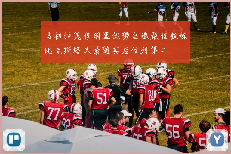马祖拉凭借明显优势当选最佳教练比克斯塔夫紧随其后位列第二