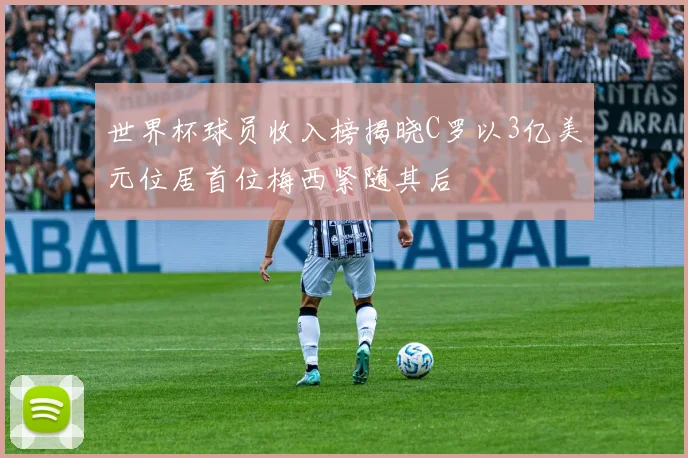 世界杯球员收入榜揭晓C罗以3亿美元位居首位梅西紧随其后