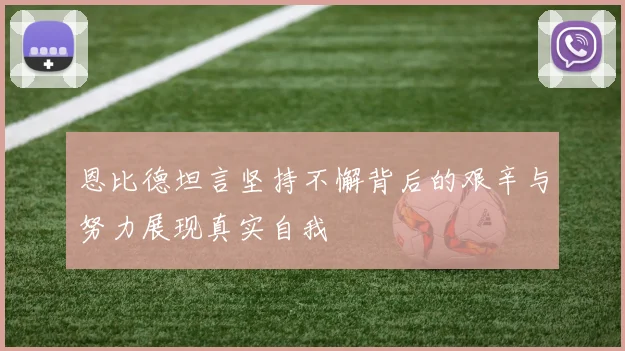恩比德坦言坚持不懈背后的艰辛与努力展现真实自我
