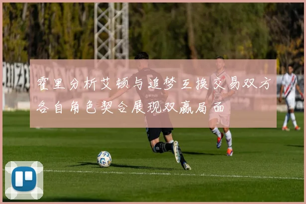 霍里分析艾顿与追梦互换交易双方各自角色契合展现双赢局面
