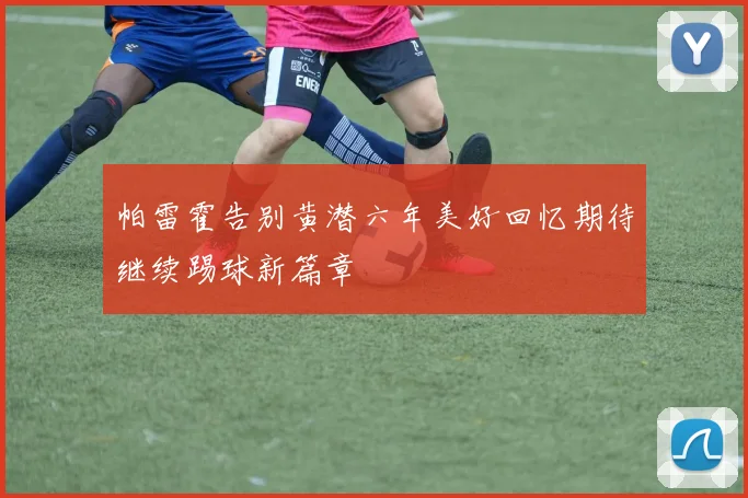 帕雷霍告别黄潜六年美好回忆期待继续踢球新篇章