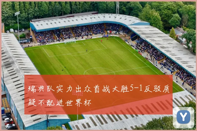 瑞典队实力出众首战大胜5-1反驳质疑不配进世界杯