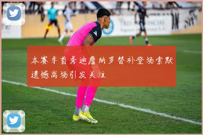 本赛季首秀迪詹纳罗替补登场索默遗憾离场引发关注