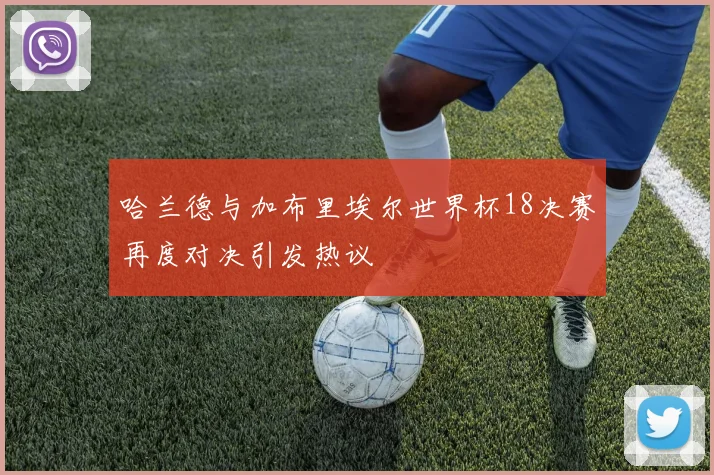 哈兰德与加布里埃尔世界杯18决赛再度对决引发热议