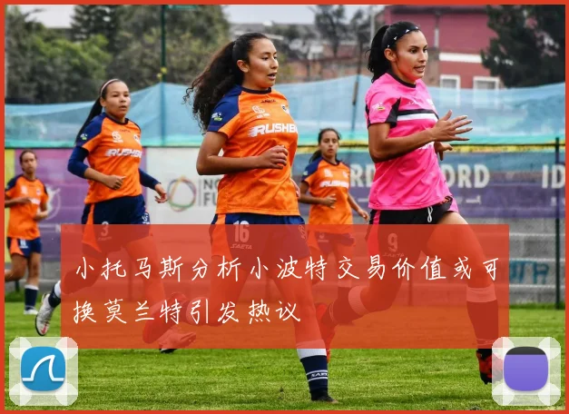 小托马斯分析小波特交易价值或可换莫兰特引发热议