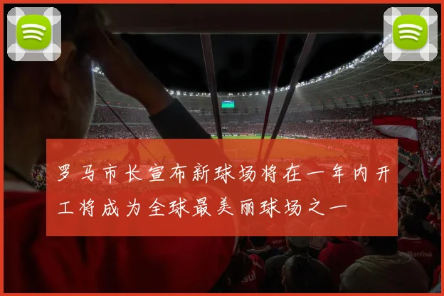 罗马市长宣布新球场将在一年内开工将成为全球最美丽球场之一